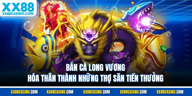 Bắn Cá Long Vương - Hóa Thân Thành Những Thợ Săn Tiền Thưởng